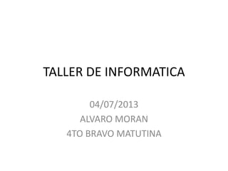 TALLER DE INFORMATICA
04/07/2013
ALVARO MORAN
4TO BRAVO MATUTINA
 