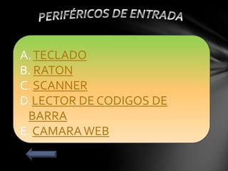 A.TECLADO
B. RATON
C. SCANNER
D.LECTOR DE CODIGOS DE
BARRA
E. CAMARAWEB
 