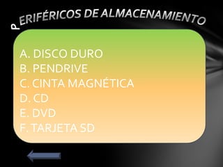 A. DISCO DURO
B. PENDRIVE
C. CINTA MAGNÉTICA
D. CD
E. DVD
F.TARJETA SD
 