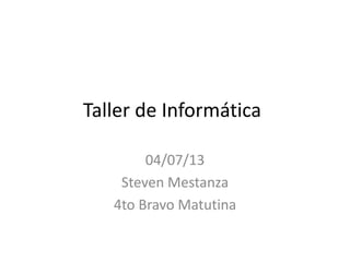 Taller de Informática
04/07/13
Steven Mestanza
4to Bravo Matutina
 