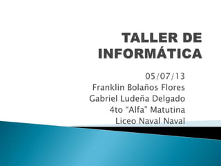 05/07/13
Franklin Bolaños Flores
Gabriel Ludeña Delgado
4to “Alfa” Matutina
Liceo Naval Naval
 
