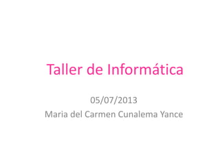 Taller de Informática
05/07/2013
4to Alfa Matutina
María del Carmen Cunalema
 