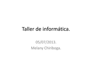 Taller de informática.
4to Alfa.
05/07/2013.
Melany Chiriboga.
 