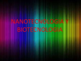 NANOTECNOLOGIA Y
BIOTECNOLOGIA
 