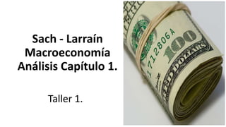 Sach - Larraín
Macroeconomía
Análisis Capítulo 1.
Taller 1.

 