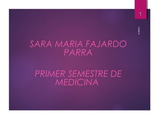 SARA MARIA FAJARDO
PARRA
PRIMER SEMESTRE DE
MEDICINA
14/08/15
1
 