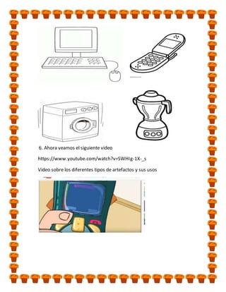 6. Ahora veamos el siguiente video
https://www.youtube.com/watch?v=SWHIg-1X-_s
Video sobre los diferentes tipos de artefactos y sus usos
 