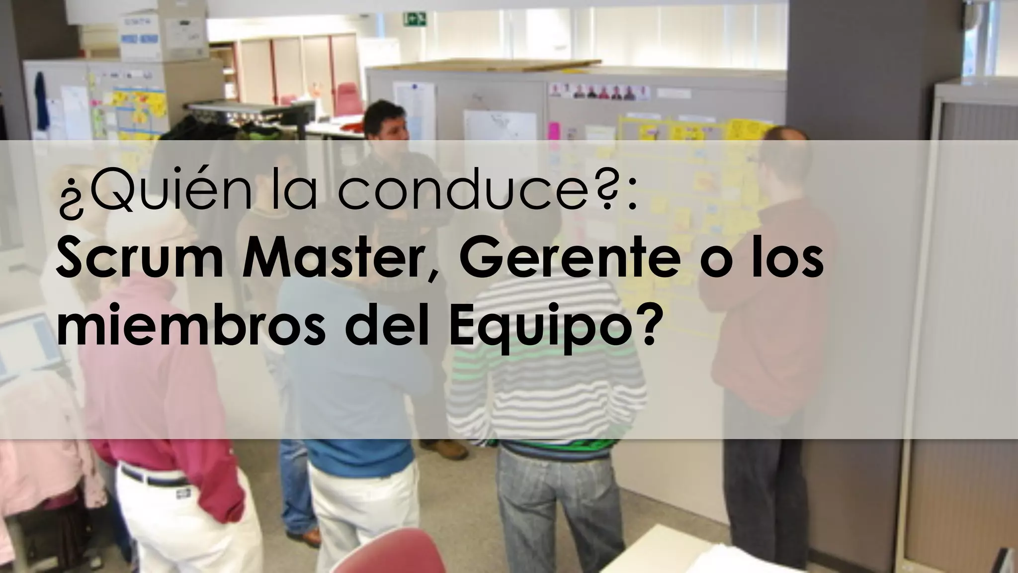 ¿Quién la conduce?:
Scrum Master, Gerente o los
miembros del Equipo?
 
