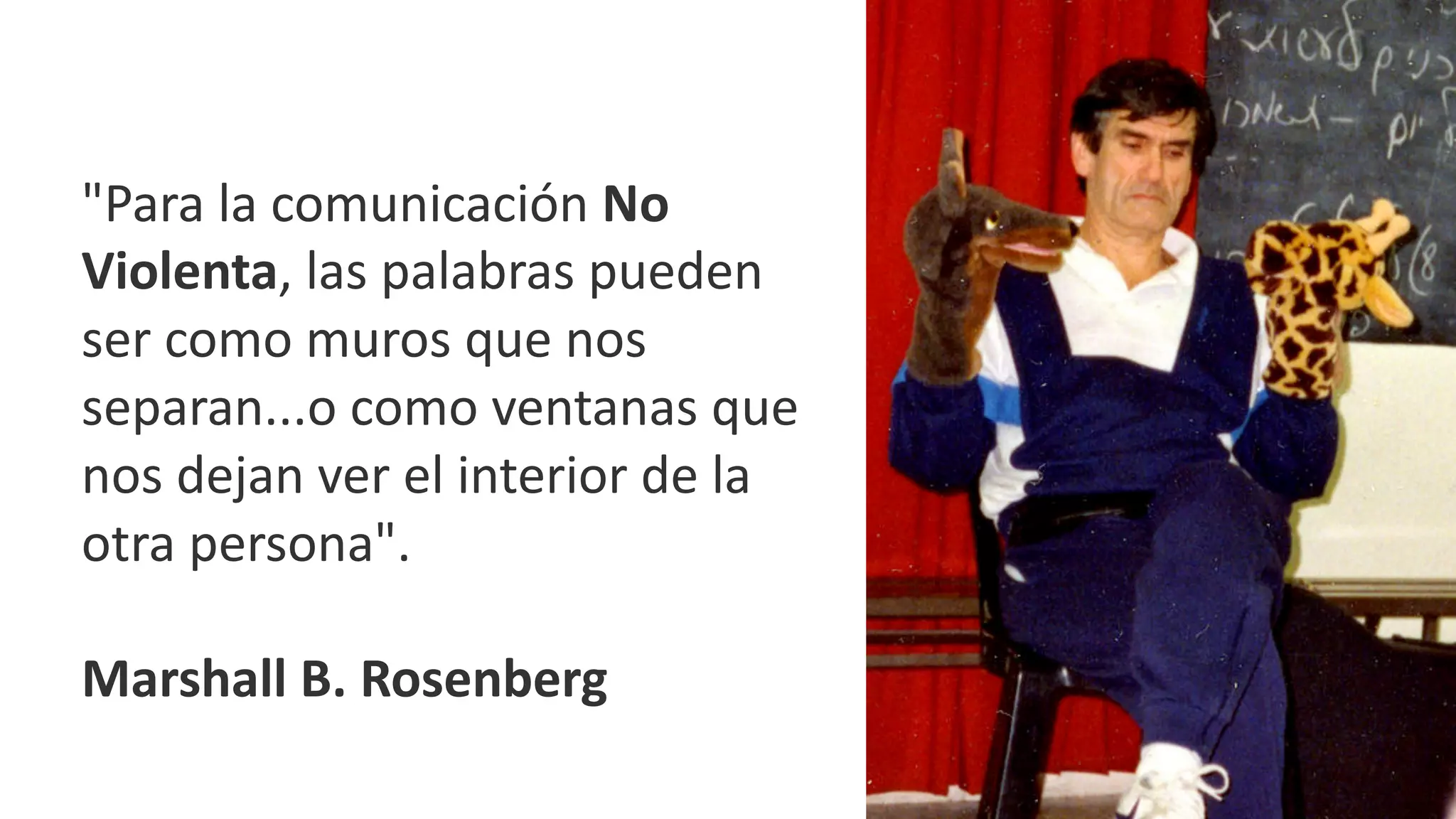 "Para	la	comunicación No	
Violenta,	las	palabras	pueden	
ser	como	muros	que	nos	
separan...o	como	ventanas	que	
nos	dejan	ver	el	interior	de	la	
otra	persona".
Marshall	B.	Rosenberg
 