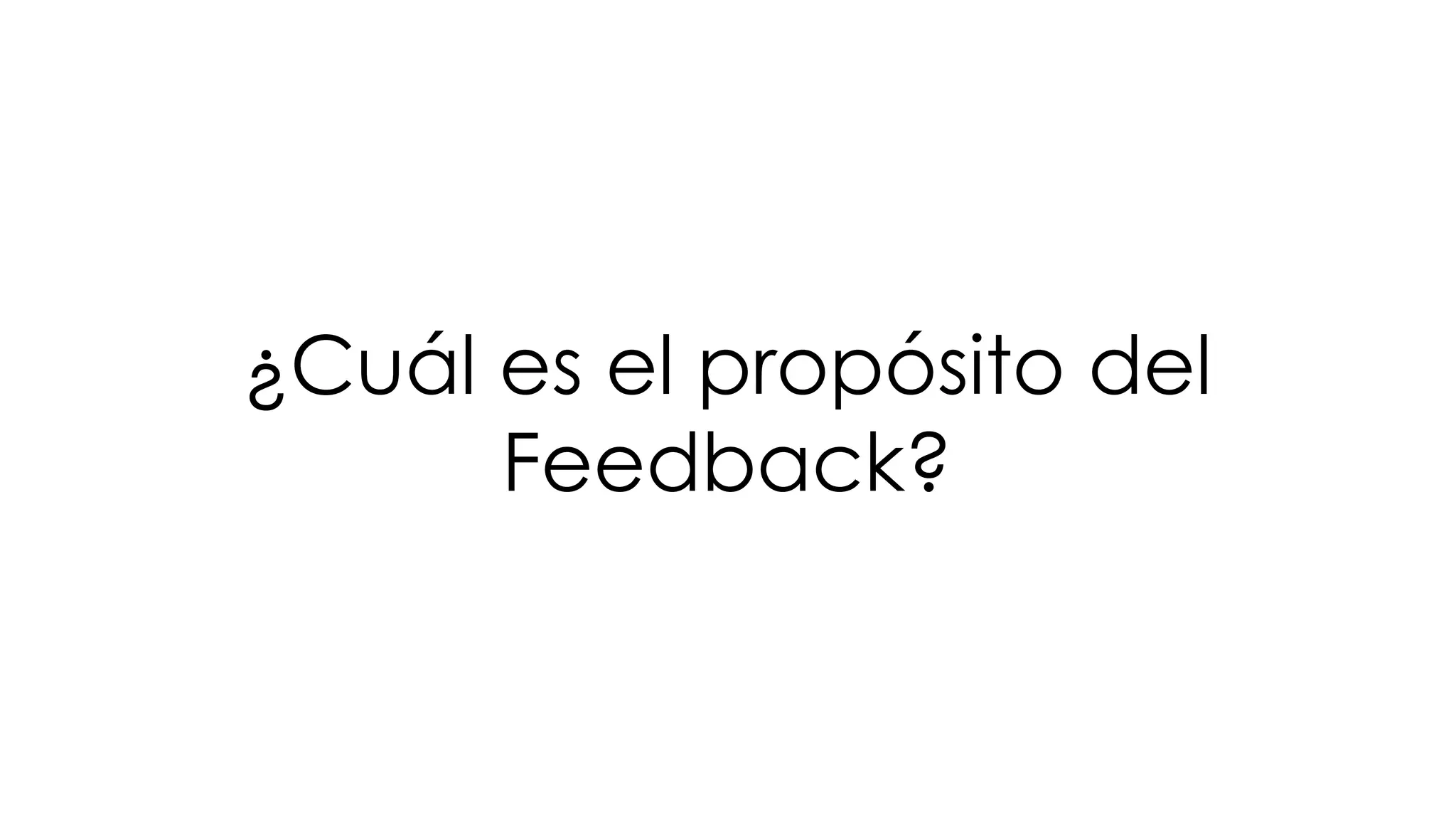 ¿Cuál es el propósito del
Feedback?
 