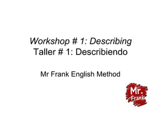 Workshop # 1: Describing
Taller # 1: Describiendo
Mr Frank English Method
 