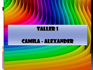 TALLER 1
CAMILA - ALEXANDER
 