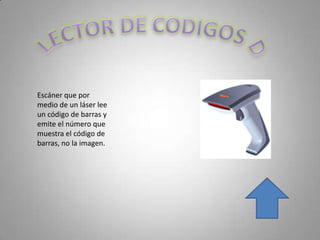 Escáner que por
medio de un láser lee
un código de barras y
emite el número que
muestra el código de
barras, no la imagen.
 