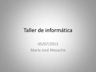 Taller de informática
05/07/2013
María José Masache
 
