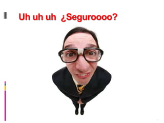 Uh uh uh ¿Seguroooo?




                       19
 