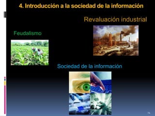 4. Introducción a la sociedad de la información

                         Revaluación industrial

Feudalismo




               Sociedad de la información




                                                   24
 