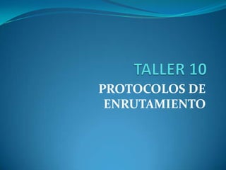 TALLER 10 PROTOCOLOS DE ENRUTAMIENTO 