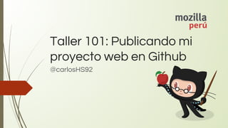 Taller 101: Publicando mi
proyecto web en Github
@carlosHS92
 