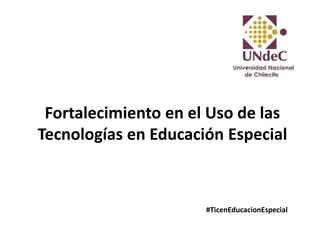 Fortalecimiento en el Uso de las
Tecnologías en Educación Especial
#TicenEducacionEspecial
 