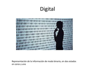 Digital
Representación de la información de modo binario, en dos estados
en ceros y uno
 