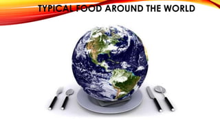 TYPICAL FOOD AROUND THE WORLD
 