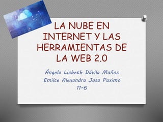 LA NUBE EN
INTERNET Y LAS
HERRAMIENTAS DE
LA WEB 2.0
Ángela Lizbeth Dávila Muñoz
Emilce Alexandra Josa Paximo
11-6
 