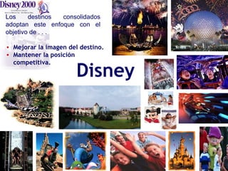 Los destinos consolidados adoptan este enfoque con el objetivo de . . . Mejorar la imagen del destino. Mantener la posición competitiva. Disney 