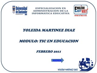 YOLEIDA MARTINEZ DIAZ

MODULO: TIC EN EDUCACION

      FEBRERO 2011

              AGENDA


                 YOLEIDA MARTINEZ DIAZ
 