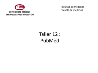 Facultad de medicina
Escuela de medicina

Taller 12 :
PubMed

 
