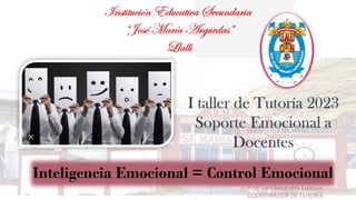 Prof. Luis Alejandro Espezua
COORDINADOR DE TUTORÍA
Inteligencia Emocional = Control Emocional
I taller de Tutoría 2023
Soporte Emocional a
Docentes
 