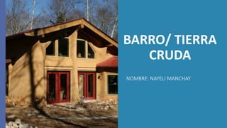 BARRO/ TIERRA
CRUDA
NOMBRE: NAYELI MANCHAY
 