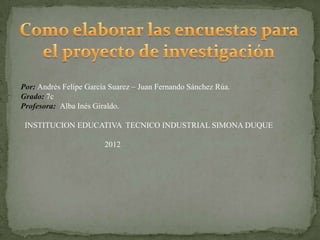 Por: Andrés Felipe García Suarez – Juan Fernando Sánchez Rúa.
Grado: 7c
Profesora: Alba Inés Giraldo.

 INSTITUCION EDUCATIVA TECNICO INDUSTRIAL SIMONA DUQUE

                        2012
 