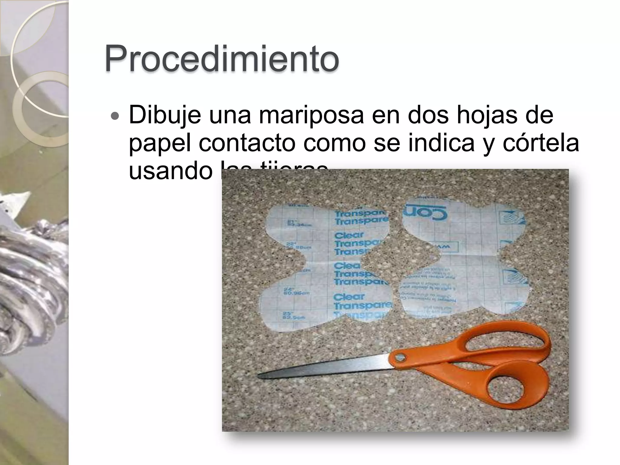 Procedimiento
   Dibuje una mariposa en dos hojas de
    papel contacto como se indica y córtela
    usando las tijeras
 