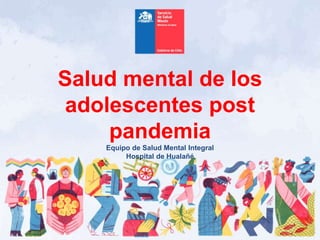 Salud mental de los
adolescentes post
pandemia
Equipo de Salud Mental Integral
Hospital de Hualañé
 
