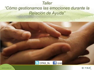 Taller
   “Cómo gestionamos las emociones durante la
               Relación de Ayuda”




www.cpas.es
 