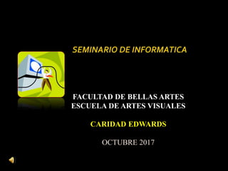 FACULTAD DE BELLAS ARTES
ESCUELA DE ARTES VISUALES
CARIDAD EDWARDS
OCTUBRE 2017
 