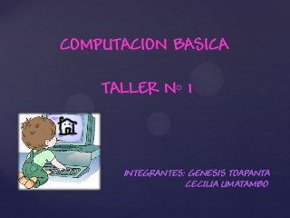 COMPUTACION BASICA
TALLER N◦ 1
INTEGRANTES: GENESIS TOAPANTA
CECILIA UMATAMBO
 