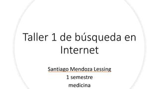 Taller 1 de búsqueda en
Internet
Santiago Mendoza Lessing
1 semestre
medicina
 