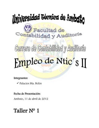 Integrantes:
   Palacios Ma. Belén


Fecha de Presentación:
Ambato, 11 de abril de 2012



Taller Nº 1
 