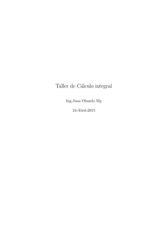 Taller de C´alculo integral
Ing.Juan Obando Mg
24-Abril-2015
 