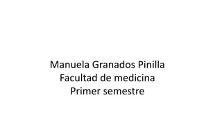 Manuela Granados Pinilla
Facultad de medicina
Primer semestre
 