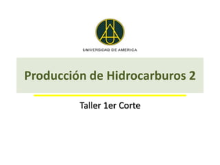 Producción de Hidrocarburos 2

         Taller 1er Corte
 