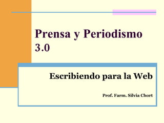 Prensa y Periodismo 3.0 Escribiendo para la Web Prof. Farm. Silvia Chort 