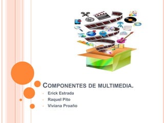 COMPONENTES DE MULTIMEDIA.
• Erick Estrada
• Raquel Pito
• Viviana Proaño
 