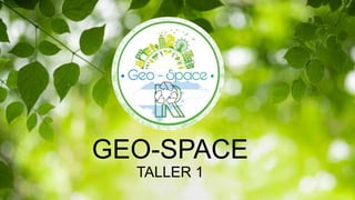 GEO-SPACE
TALLER 1
 