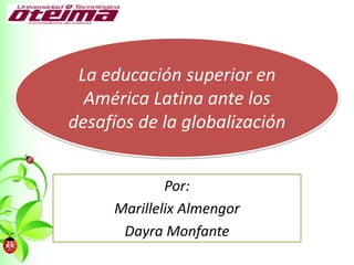 Por:
Marillelix Almengor
Dayra Monfante
La educación superior en
América Latina ante los
desafíos de la globalización
 