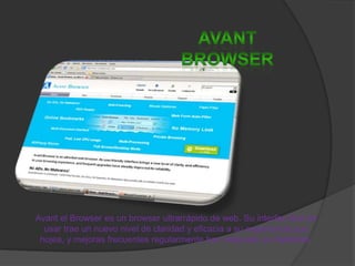 Avant browserAvant el Browser es un browser ultrarrápido de web. Su interfaz fácil de usar trae un nuevo nivel de claridad y eficacia a su experiencia que hojea, y mejoras frecuentes regularmente han mejorado su fiabilidad.