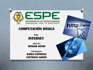 COMPUTACIÓN BÁSICA
TEMA:
INTERNET
DOCENTE:
MYRIAM NOURY
ESTUDIANTES:
KAREN ESPINOSA
STEPHANY GODOY
 