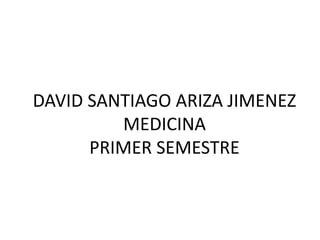 DAVID SANTIAGO ARIZA JIMENEZ
MEDICINA
PRIMER SEMESTRE
 