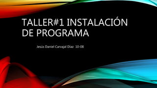 TALLER#1 INSTALACIÓN
DE PROGRAMA
Jesús Daniel Carvajal Díaz 10-08
 